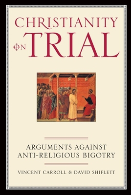 Christianity on Trial: Arguments Against Anti-Religious Bigotry - Vincent Carroll