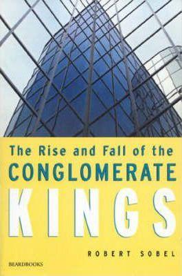 The Rise and Fall of the Conglomerate Kings - Robert Sobel