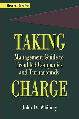 Taking Charge: Management Guide to Troubled Companies and Turnarounds - John O. Whitney