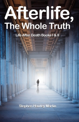 Afterlife, The Whole Truth: Life After Death Books I & II - Stephen Hawley Martin