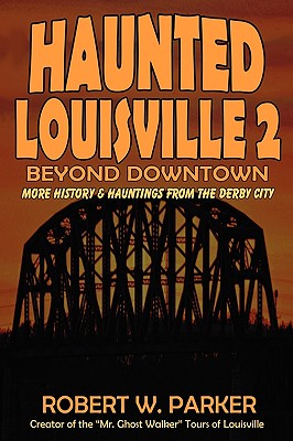 Haunted Louisville 2: Beyond Downtown - Robert W. Parker