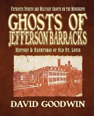 Ghosts of Jefferson Barracks: History & Hauntings of Old St. Louis - David Goodwin
