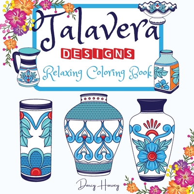 Talavera Designs Adult Coloring Book: Mexican Festive Color Your Best Talavera Pottery Meditation And Stress Relief - Darcy Harvey