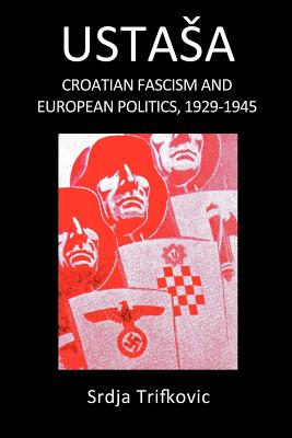 Ustasa: Croatian Fascism and European Politics, 1929-1945 - Srdja Trifkovic