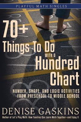 70+ Things To Do with a Hundred Chart: Number, Shape, and Logic Activities from Preschool to Middle School - Denise Gaskins