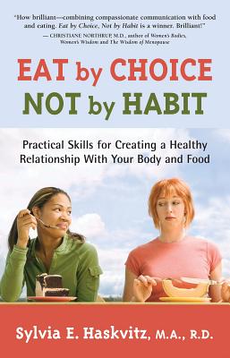 Eat by Choice, Not by Habit: Practical Skills for Creating a Healthy Relationship with Your Body and Food - Sylvia Haskvitz