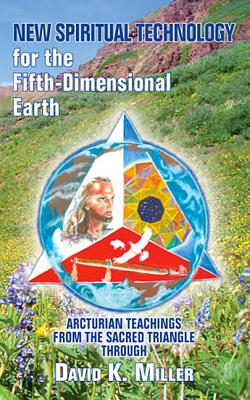 New Spiritual Technology for the Fifth-Dimensional Earth: Arcturian Teachings from the Sacred Triangle - David K. Miller