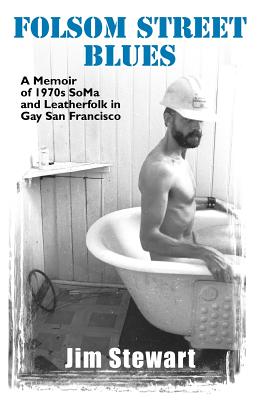 Folsom Street Blues: A Memoir of 1970s Soma and Leatherfolk in Gay San Francisco - Jim Stewart
