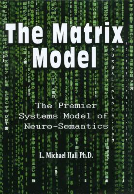 The Matrix Model: The Premier Systems Model of Neuro-Semantics - L. Michael Hall