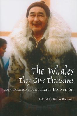 Whales, They Give Themselves: Conversations with Harry Brower, Sr. - Karen Brewster
