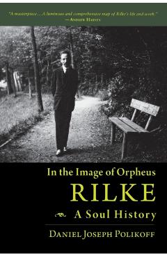 Rilke, a Soul History: In the Image of Orpheus - Daniel Joseph Polikoff