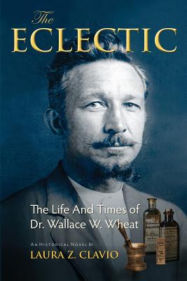 The Eclectic: The Life and Times of Dr. Wallace W. Wheat - Laura Z. Clavio