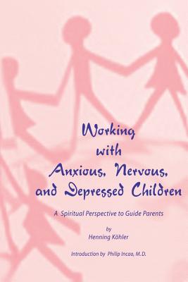 Working with Anxious, Nervous, and Depressed Children: A Spiritual Perspective to Guide Parents - Philip Incao M. D.