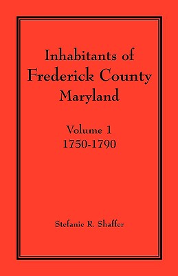 Inhabitants of Frederick County, Maryland. Volume 1: 1750-1790 - Stefanie R. Shaffer