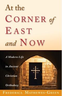At the Corner of East and Now: A Modern Life in Ancient Christian Orthodoxy - Frederica Mathewes-green