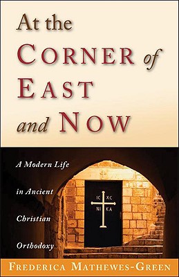 At the Corner of East and Now: A Modern Life in Ancient Christian Orthodoxy - Frederica Mathewes-green