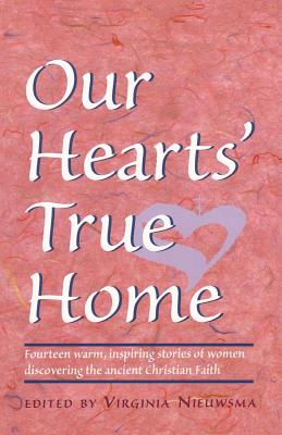 Our Hearts' True Home: Fourteen Warm, Inspiring Stories of Women Discovering the Ancient Christian Faith - Virginia H. Nieuwsma