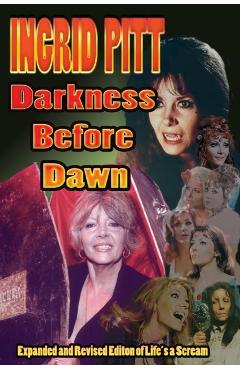 Ingrid Pitt: Darkness Before Dawn The Revised and Expanded Autobiography of Life's a Scream - Ingrid Pitt