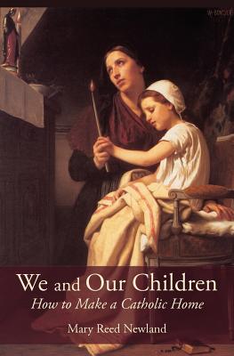 We and Our Children: How to Make a Catholic Home - Mary Reed Newland
