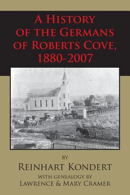 A History of the Germans of Roberts Cove, 1880-2007 - Reinhart Kondert