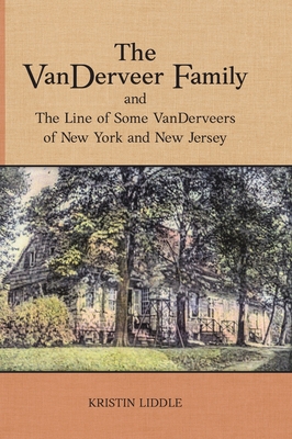 The VanDerveer Family and The Line of Some VanDerveers of New York and New Jersey - Kristin Liddle