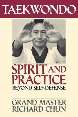 Taekwondo Spirit and Practice: Beyond Self-Defense - Richard Chun