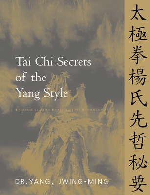Tai Chi Secrets of the Yang Style: Chinese Classics, Translations, Commentary - Jwing-ming Yang