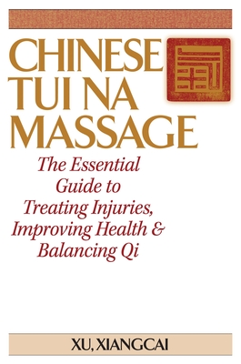 Chinese Tui Na Massage: The Essential Guide to Treating Injuries, Improving Health & Balancing Qi - Xu Xiangcai