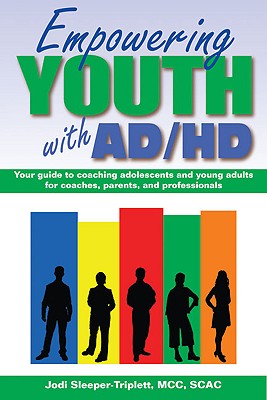 Empowering Youth with ADHD: Your Guide to Coaching Adolescents and Young Adults for Coaches, Parents, and Professionals - Jodi Sleeper-triplett