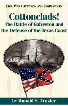 Poza produsului Cottonclads!: The Battle of Galveston and the Defense of the Texas Coast - Donald S. Frazier
