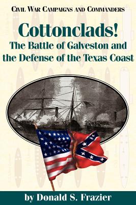 Cottonclads!: The Battle of Galveston and the Defense of the Texas Coast - Donald S. Frazier