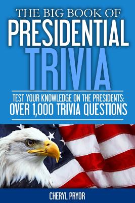 The Big Book Of Presidential Trivia: Test your knowlege on the Presidents: Over 1,000 trivia questions - Cheryl Pryor