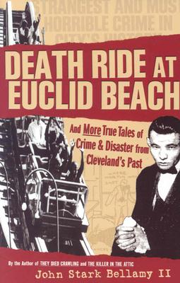 Death Ride at Euclid Beach: And Other True Tales of Crime & Disaster from Cleveland's Past - John Bellamy