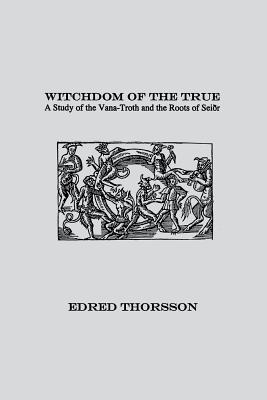 Witchdom of the True: A Study of the Vana-Troth and Seidr - Edred Thorsson