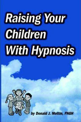 Raising Your Children with Hypnosis - Donald J. Mottin