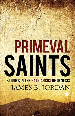 Primeval Saints: Studies in the Patriarchs of Genesis - James B. Jordan