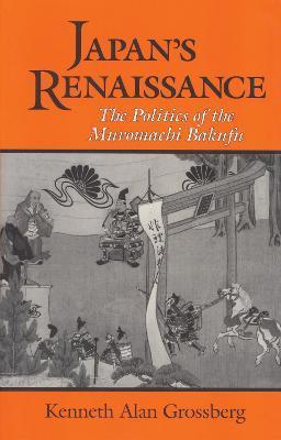Japan's Renaissance: The Politics of the Muromachi Bakufu - Kenneth Alan Grossberg
