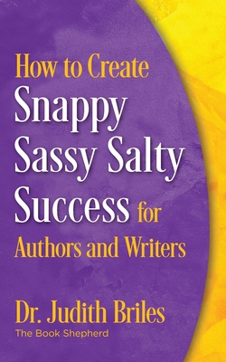 How to Create Snappy Sassy Salty Success for Authors and Writers - Judith Briles
