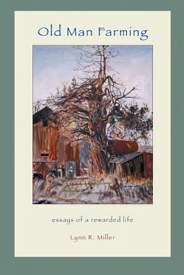 Old Man Farming: Essays from a rewarded Life - Lynn R. Miller