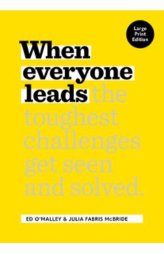 Poza produsului When Everyone Leads: How the Toughest Challenges Get Seen and Solved [Large Print Edition] - Ed O'malley