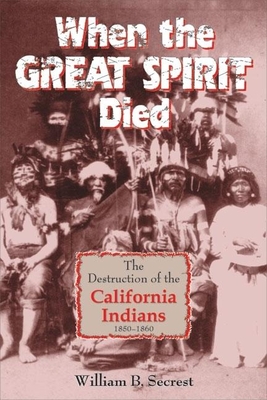 When the Great Spirit Died: The Destruction of the California Indians 1850-1860 - William B. Secrest