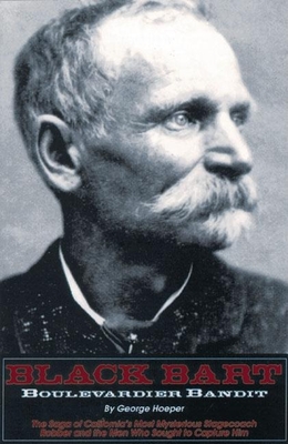 Black Bart: Boulevardier Bandit: The Saga of California's Most Mysterious Stagecoach Robber and the Men Who Sought to Capture Him - George Hoeper