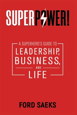 Superpower!: A Superhero's Guide to Leadership, Business, and Life - Ford Saeks