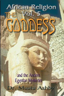 African Religion Volume 5: The Goddess and the Egyptian Mysteriesthe Path of the Goddess the Goddess Path - Muata Ashby