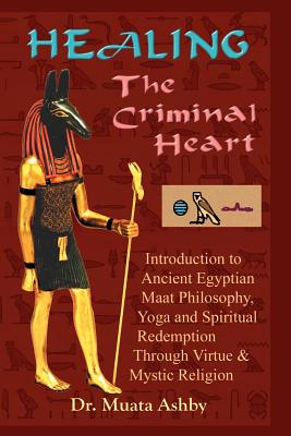 Healing the Criminal Heart: Spiritual Redemption and Enlightenment - Muata Ashby