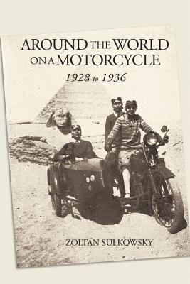 Around the World on a Motorcycle: 1928 to 1936 - Zoltan Sulkowsky