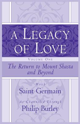 A Legacy of Love, Volume One: The Return to Mount Shasta and Beyond - Philip Burley