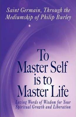 To Master Self Is to Master Life - Philip Burley