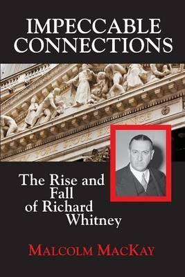 Impeccable Connections: The Rise and Fall of Richard Whitney - Malcolm Mackay