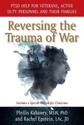 Reversing the Trauma of War: PTSD Help for Veterans, Active Duty Personnel and Their Families - Phyllis Kahaney